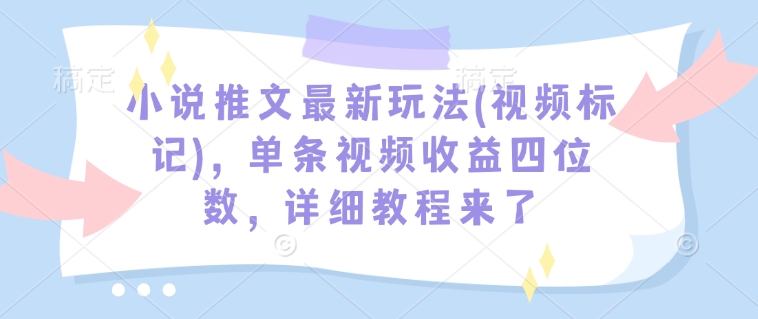 小说推文最新玩法(视频标记)，单条视频收益四位数，详细教程来了 - 搞薯条网-搞薯条网