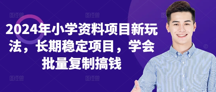 2024年小学资料项目新玩法，长期稳定项目，学会批量复制搞钱 - 搞薯条网-搞薯条网