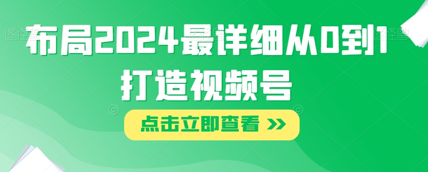布局2024最详细从0到1打造视频号【揭秘】-森森项目库