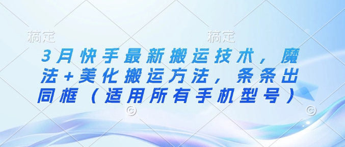 3月快手最新搬运技术，魔法+美化搬运方法，条条出同框(适用所有手机型号) - 搞薯条网-搞薯条网