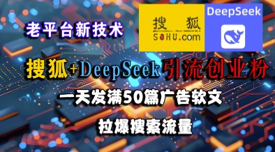 搜狐+DeepSeek引流创业粉，老平台新技术，一天发满50篇广告软文，拉爆搜索流量 - 搞薯条网-搞薯条网