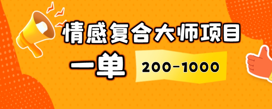 情感复合大师项目，一单200-1000，闷声发财的小生意，简单粗暴！-森森项目库