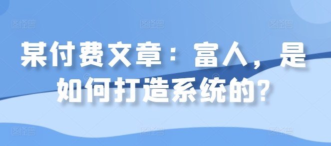某付费文章：富人，是如何打造系统的? - 搞薯条网-搞薯条网