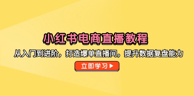 小红书电商直播教程，从入门到进阶，打造爆单直播间，提升数据复盘能力 - 搞薯条网-搞薯条网
