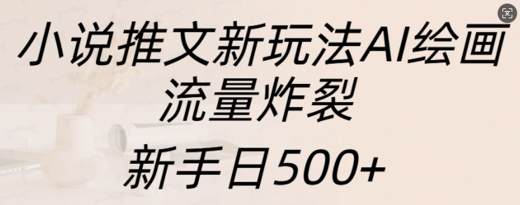 小说推文新玩法AI绘画，流量炸裂，新手日500+【揭秘】 - 搞薯条网-搞薯条网