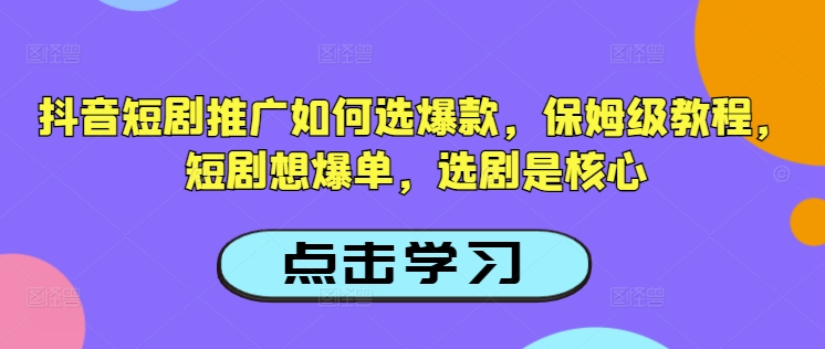 抖音短剧推广如何选爆款，保姆级教程，短剧想爆单，选剧是核心 - 搞薯条网-搞薯条网