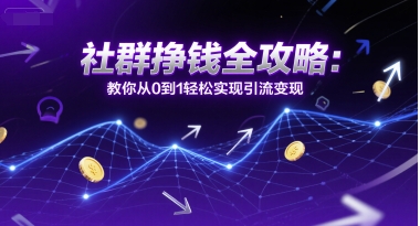 社群挣钱全攻略：教你从0到1轻松实现引流变现 - 搞薯条网-搞薯条网