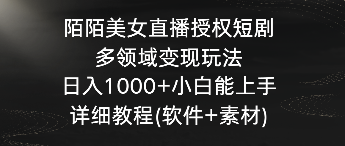 陌陌美女直播授权短剧，多领域变现玩法，日入1000+小白能上手，详细教程 - 搞薯条网-搞薯条网