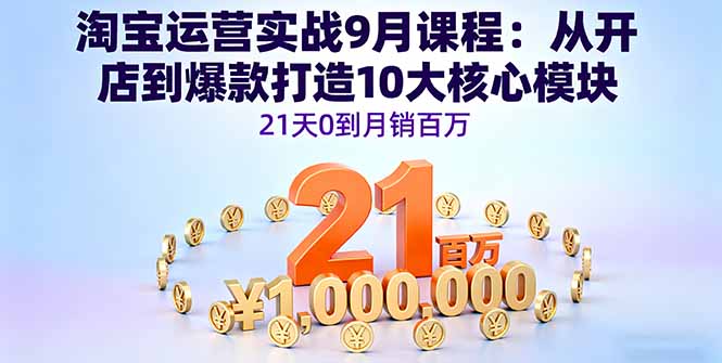 淘宝运营实战9月课程：从开店到爆款打造10大核心模块，21天0到月销百万 - 搞薯条网-搞薯条网
