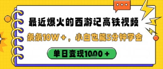 最近爆火的西游记高铁视频，条条10W＋，小白也能5分钟轻松上手，单日变现1k - 搞薯条网-搞薯条网