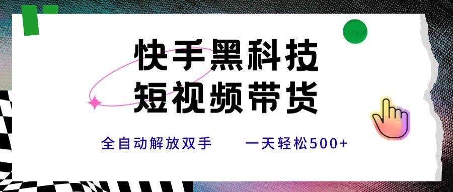 快手黑科技短视频带货，条条原创无脑搬运，新手小白轻松一天500+ - 搞薯条网-搞薯条网