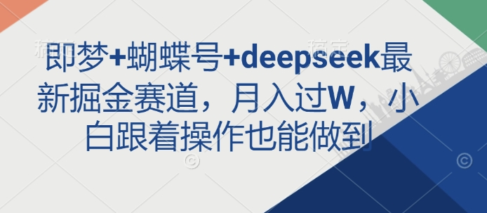 即梦+蝴蝶号+deepseek最新掘金赛道，月入过W，小白跟着操作也能做到 - 搞薯条网-搞薯条网