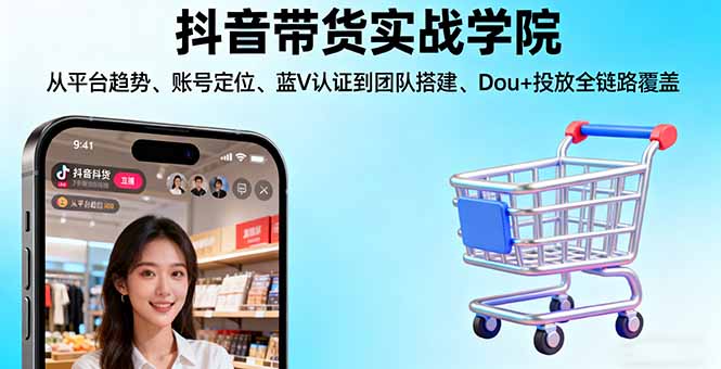 抖音带货实战学院:从平台趋势/账号定位/蓝V认证到团队搭建/Dou+投放全链路 - 搞薯条网-搞薯条网
