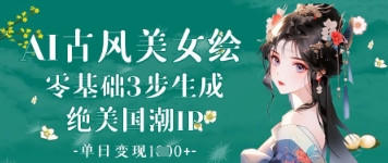 AI古风美女绘：零基础3步生成绝美国潮IP，单日变现1k+ - 搞薯条网-搞薯条网