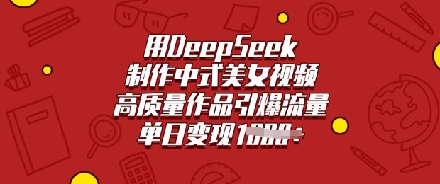 用DeepSeek制作中式美女视频，高质量作品引爆流量，单日变现多张 - 搞薯条网-搞薯条网