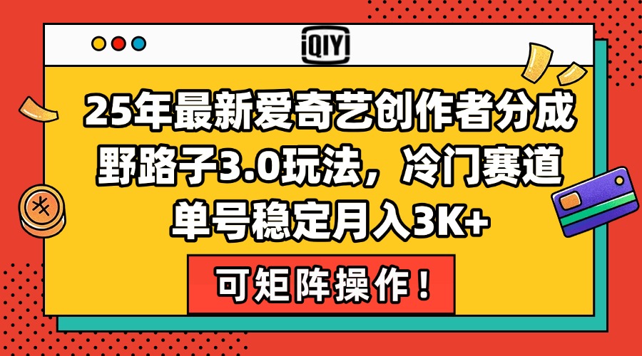 25年最新爱奇艺创作者分成野路子3.0玩法，冷门赛道，单号稳定月入3K+，… - 搞薯条网-搞薯条网