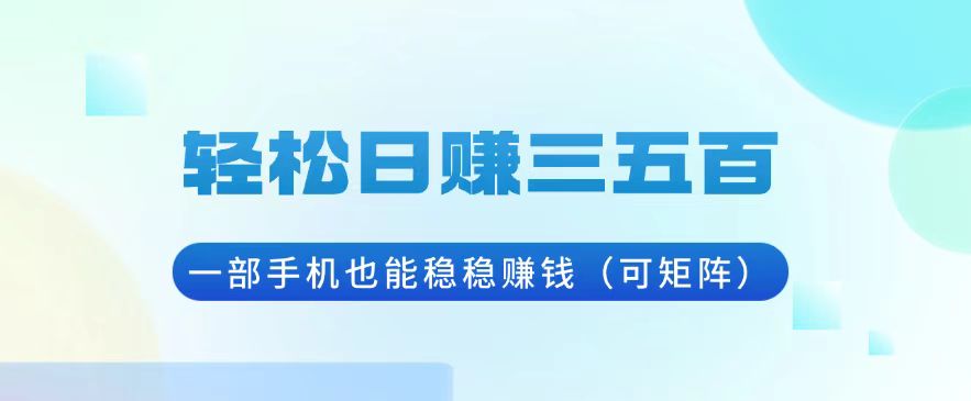 轻松日赚三五百，一部手机也能稳稳赚钱(可矩阵 - 搞薯条网-搞薯条网