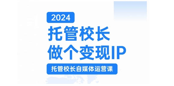 2024托管校长做个变现IP，托管校长自媒体运营课，利用短视频实现校区利润翻番 - 搞薯条网-搞薯条网