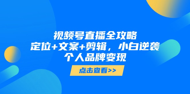 视频号直播全攻略，定位+文案+剪辑，小白逆袭个人品牌变现 - 搞薯条网-搞薯条网