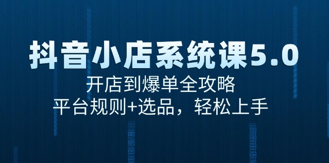 抖音小店系统课5.0，开店到爆单全攻略，平台规则+选品，轻松上手 - 搞薯条网-搞薯条网