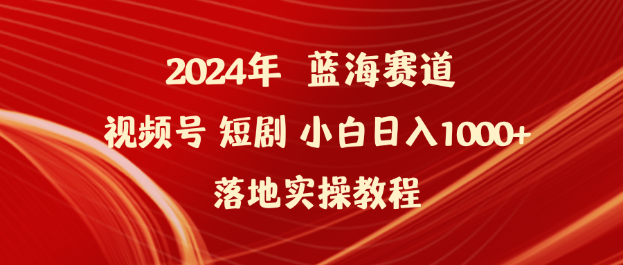 (9634期)2024年蓝海赛道视频号短剧 小白日入1000+落地实操教程 - 搞薯条网-搞薯条网