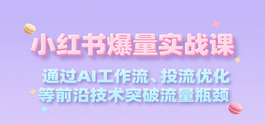 小红书爆量实战课，通过AI工作流、投流优化等前沿技术突破流量瓶颈 - 搞薯条网-搞薯条网