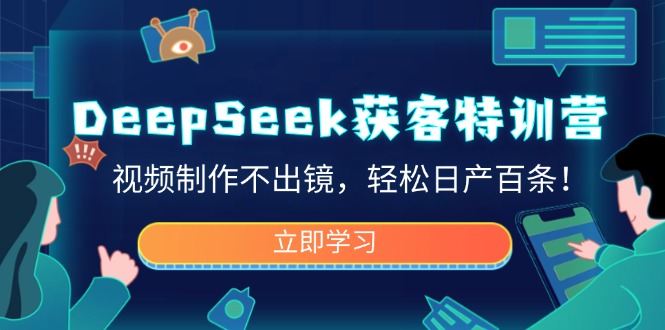 DeepSeek获客特训营，视频制作不出镜，轻松日产百条！ - 搞薯条网-搞薯条网