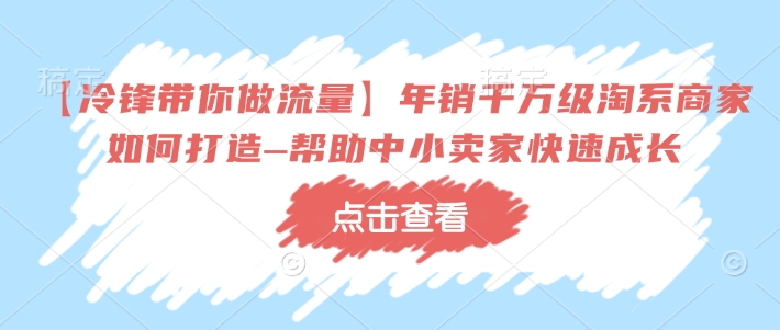 【冷锋带你做流量】年销千万级淘系商家如何打造–帮助中小卖家快速成长 - 搞薯条网-搞薯条网