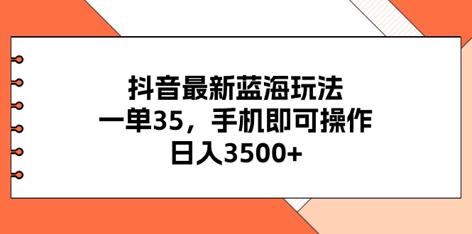 抖音最新蓝海玩法，一单35，手机即可操作，日入3500+，不了解一下真是… - 搞薯条网-搞薯条网