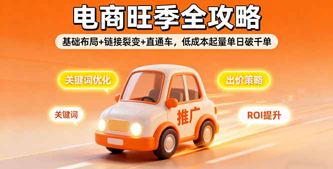 2025电商旺季全攻略，基础布局+链接裂变+直通车，低成本起量单日破千单 - 搞薯条网-搞薯条网