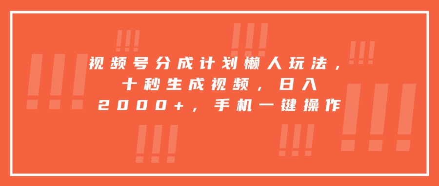 视频号分成计划懒人玩法，十秒生成视频，日入2000+，手机一键操作 - 搞薯条网-搞薯条网