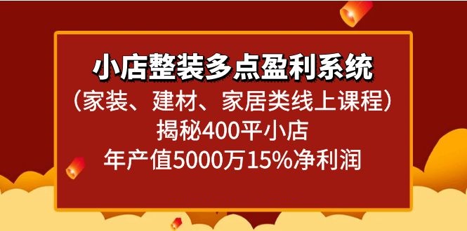 小店整装多点盈利系统(家装、建材、家居类线上课程)揭秘400平小店年产值5000万 - 搞薯条网-搞薯条网