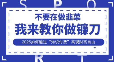 韭菜生涯终结者，我来教你做镰刀，2025如何通过“知识付费”实现财F自由【揭秘】 - 搞薯条网-搞薯条网