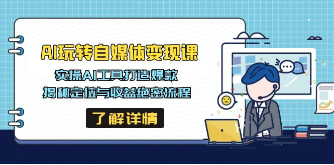 AI玩转自媒体变现课，实操AI工具打造爆款，揭秘定位与收益绝密流程 - 搞薯条网-搞薯条网