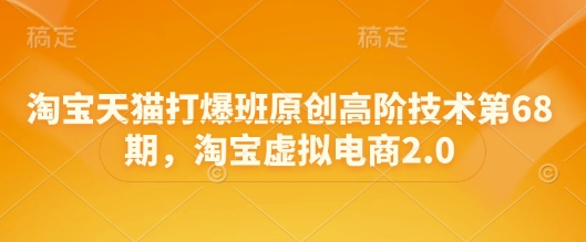淘宝天猫打爆班原创高阶技术第68期，淘宝虚拟电商2.0 - 搞薯条网-搞薯条网