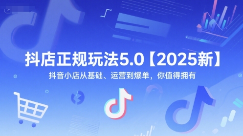 抖店正规玩法5.0【2025新】抖音小店从基础、运营到爆单，你值得拥有 - 搞薯条网-搞薯条网