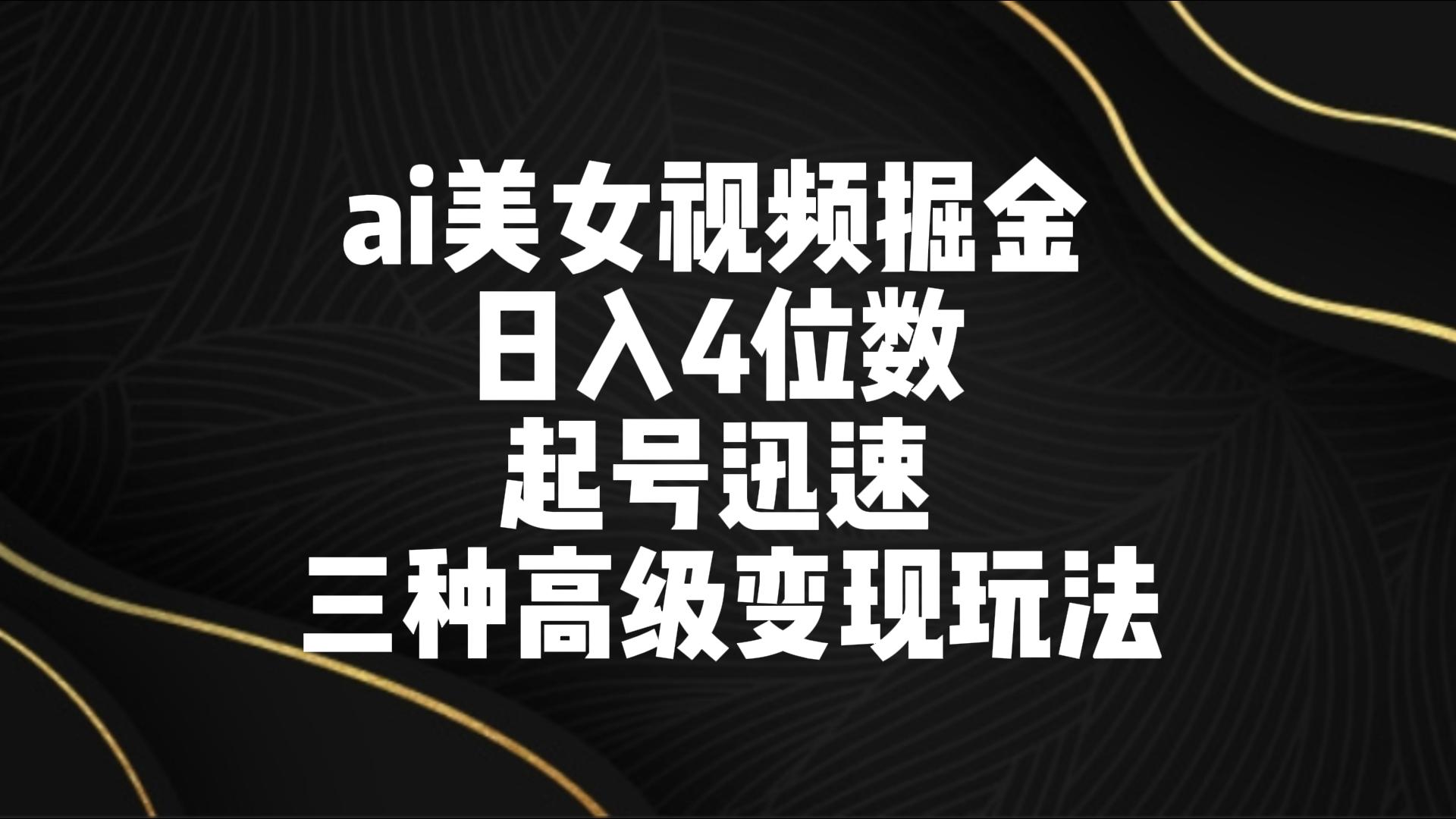 ai美女视频掘金 日入4位数 起号迅速 三种高级变现玩法 - 搞薯条网-搞薯条网