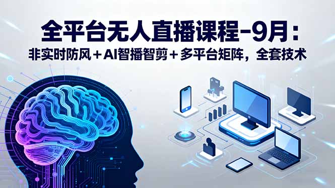 全平台无人直播课程：非实时防风＋AI智播智剪＋多平台矩阵，9月全套技术 - 搞薯条网-搞薯条网