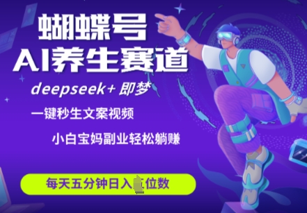 蝴蝶号大健康养生赛道，deepseek+即梦AI快速产出爆款视频，起号快，带货超级猛，日入四位数 - 搞薯条网-搞薯条网