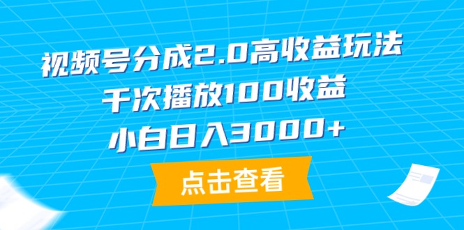 (9716期)视频号分成2.0高收益玩法，千次播放100收益，小白日入3000+ - 搞薯条网-搞薯条网