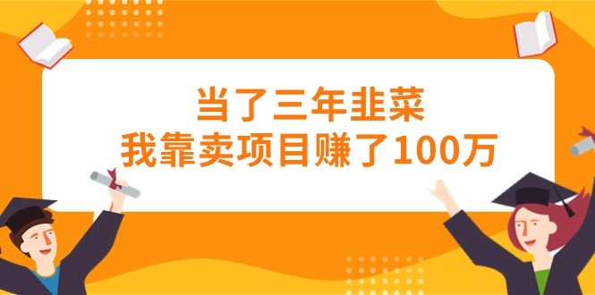 当了三年韭菜我靠卖项目赚了100万 - 搞薯条网-搞薯条网