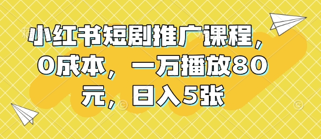 小红书短剧推广课程，0成本，一万播放80元，日入5张 - 搞薯条网-搞薯条网