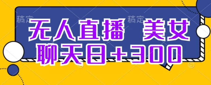 无人直播，美女聊天日+300-森森项目库
