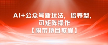 AI+公众号新玩法之培养型，可矩阵操作【附带项目教程】 - 搞薯条网-搞薯条网