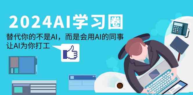 2024AI学习圈：替代你的不是AI，而是会用AI的同事，让AI为你打工 - 搞薯条网-搞薯条网