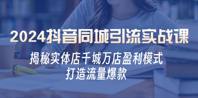 2024抖音同城引流实战课：揭秘实体店千城万店盈利模式，打造流量爆款 - 搞薯条网-搞薯条网