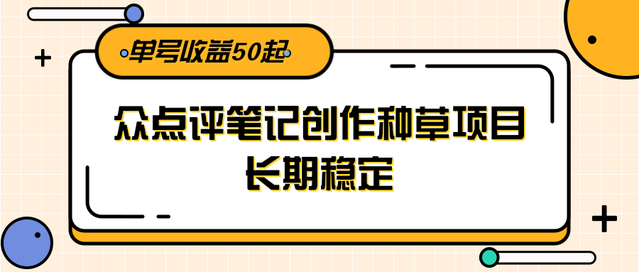 大众点评笔记创作种草项目，长期稳定， 单号收益50起 - 搞薯条网-搞薯条网