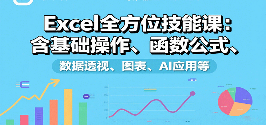 Excel全方位技能课：含基础操作、函数公式、数据透视、图表、AI应用等 - 搞薯条网-搞薯条网