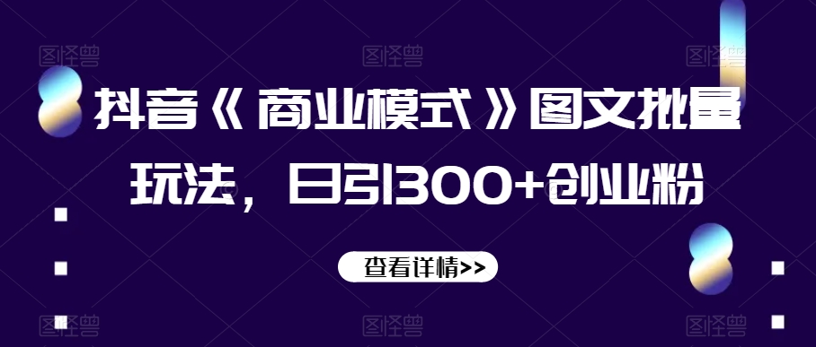 抖音《商业模式》图文批量玩法，日引300+创业粉【揭秘】 - 搞薯条网-搞薯条网