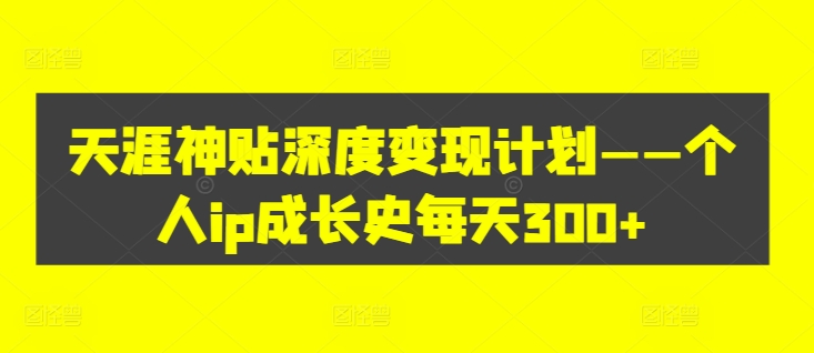 天涯神贴深度变现计划——个人ip成长史每天300+【揭秘】 - 搞薯条网-搞薯条网